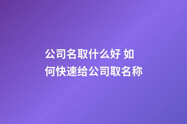 公司名取什么好 如何快速给公司取名称-第1张-公司起名-玄机派